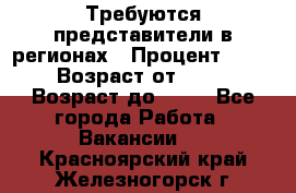 Требуются представители в регионах › Процент ­ 40 › Возраст от ­ 18 › Возраст до ­ 99 - Все города Работа » Вакансии   . Красноярский край,Железногорск г.
